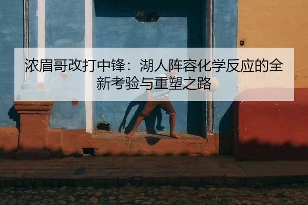 浓眉哥改打中锋：湖人阵容化学反应的全新考验与重塑之路